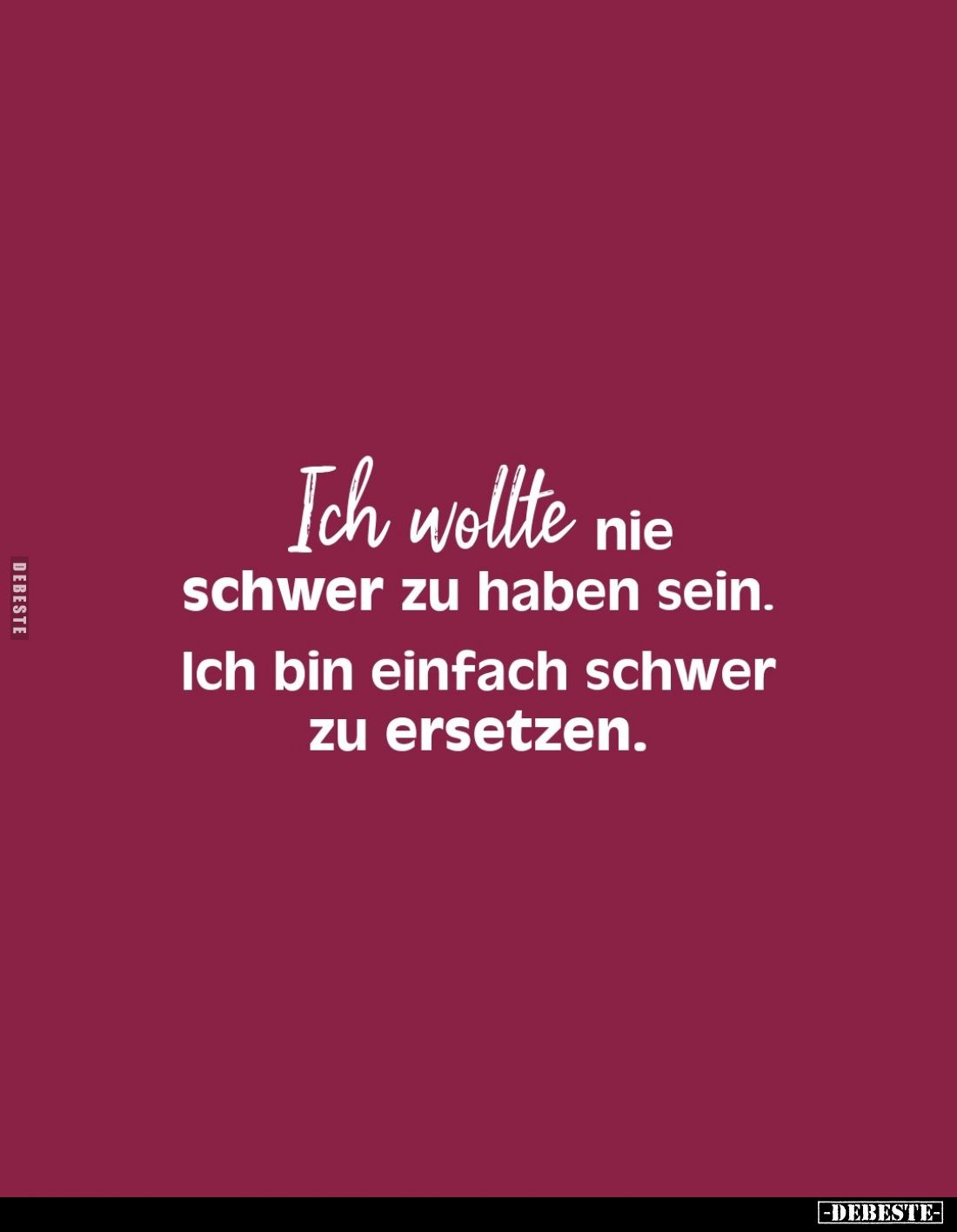 Ich wollte nie schwer zu haben sein.
Ich bin einfach schwer zu ersetzen.