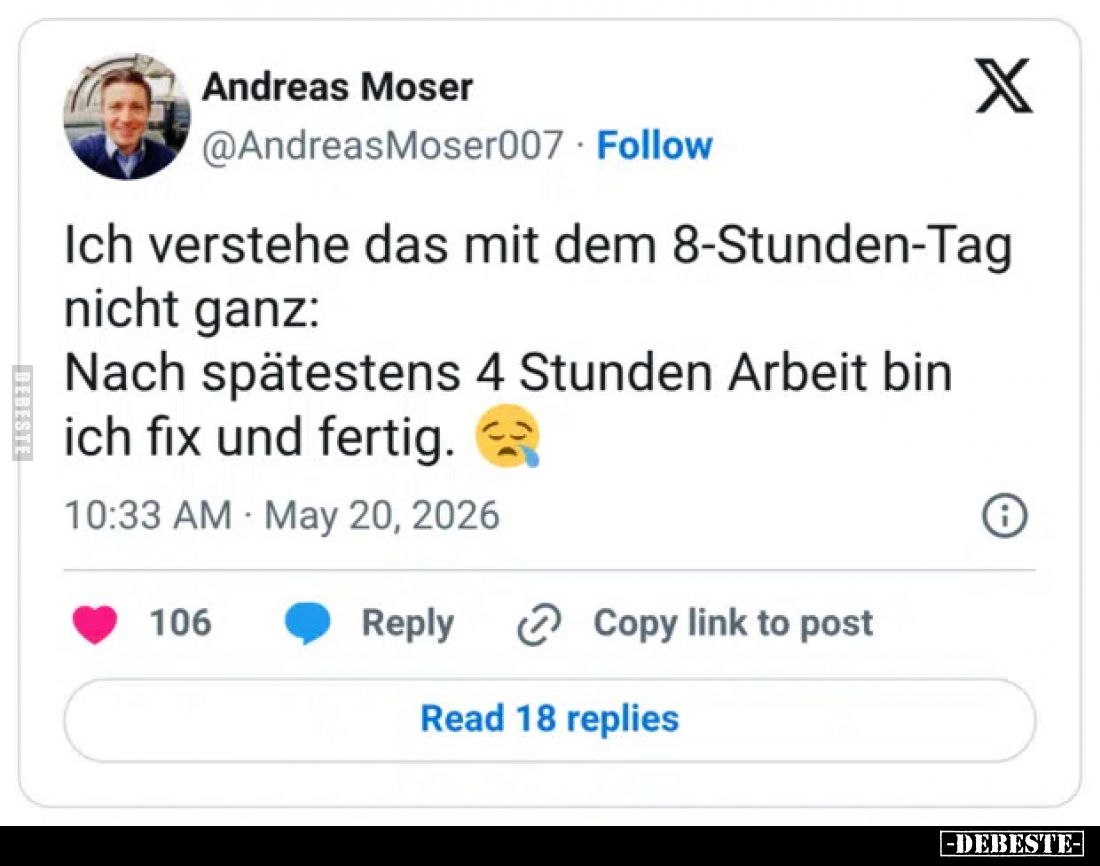Ich verstehe das mit dem 8-Stunden-Tag nicht ganz:
Nach spätestens 4 Stunden Arbeit bin ich fix und fertig.