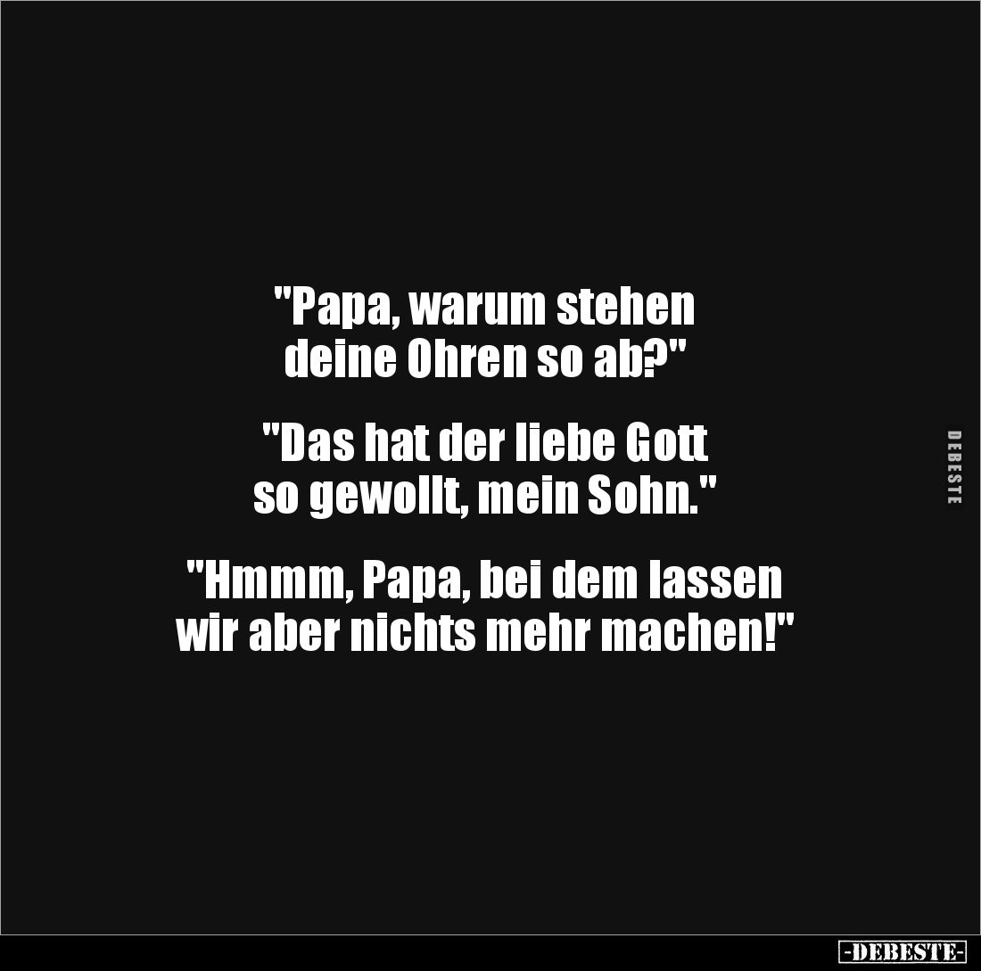 "Papa, warum stehen 
deine Ohren so ab?"


"Das hat der liebe Gott 
so gewollt, mein Sohn."


&qu...