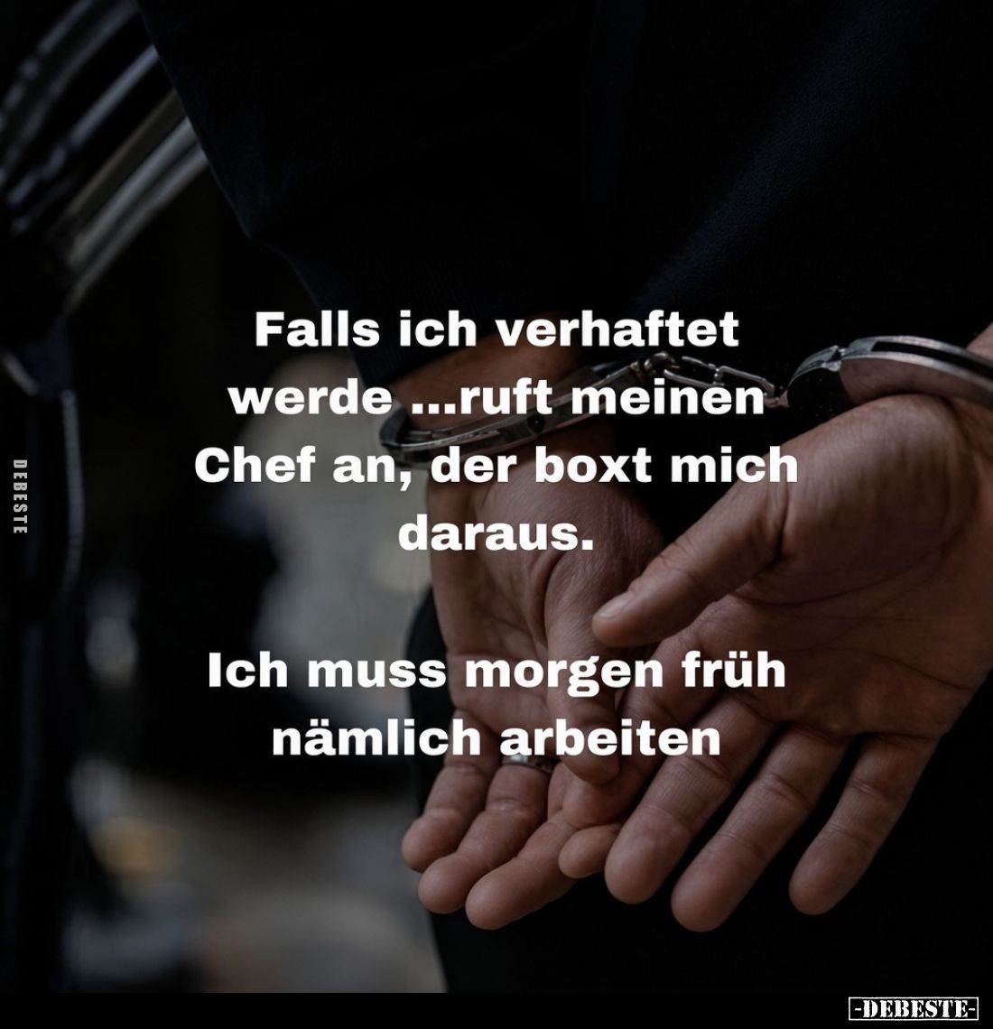 Falls ich verhaftet werde ...ruft meinen Chef an, der boxt mich daraus.
Ich muss morgen früh nämlich arbeiten