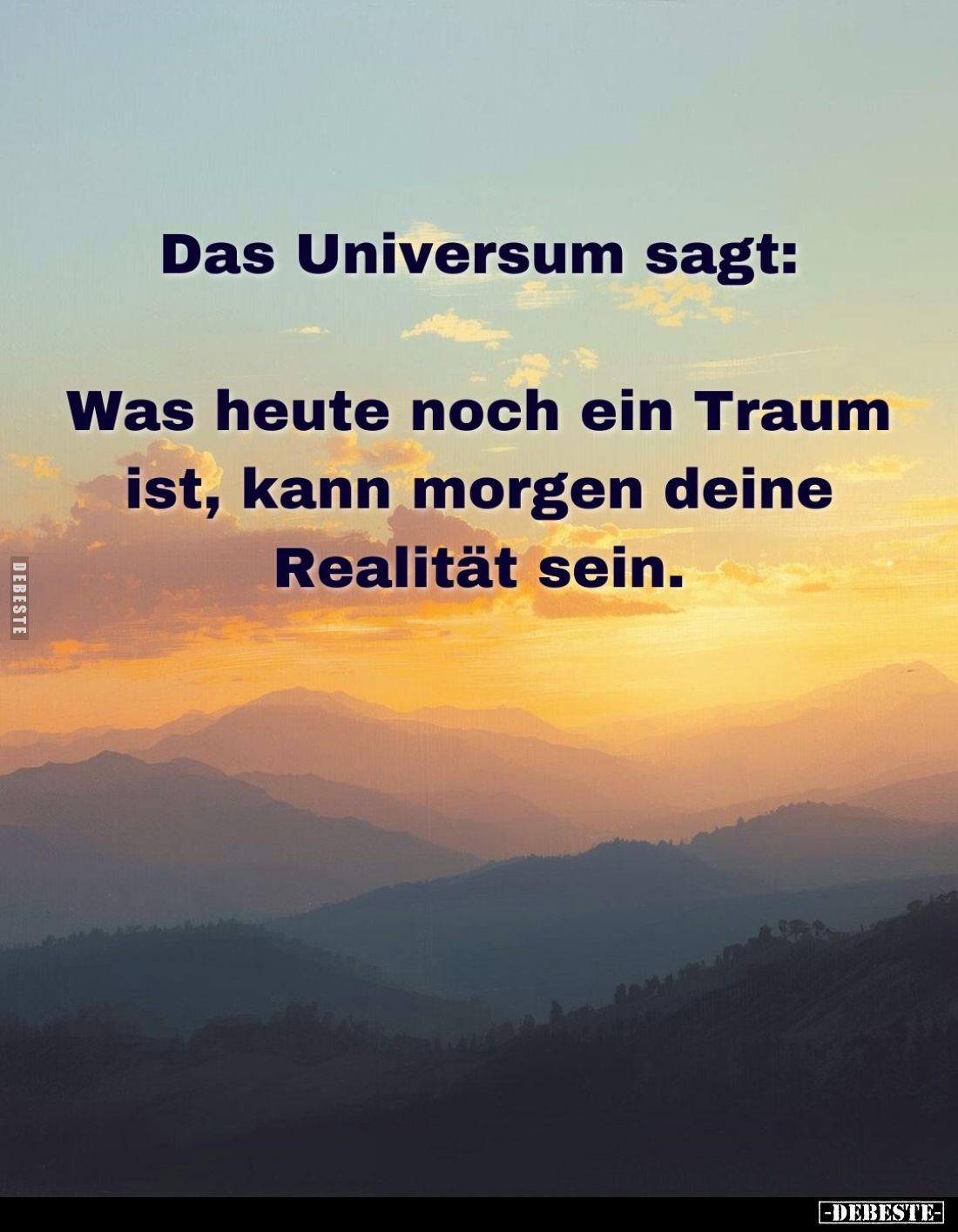 Das Universum sagt:
Was heute noch ein Traum ist, kann morgen deine Realität sein.