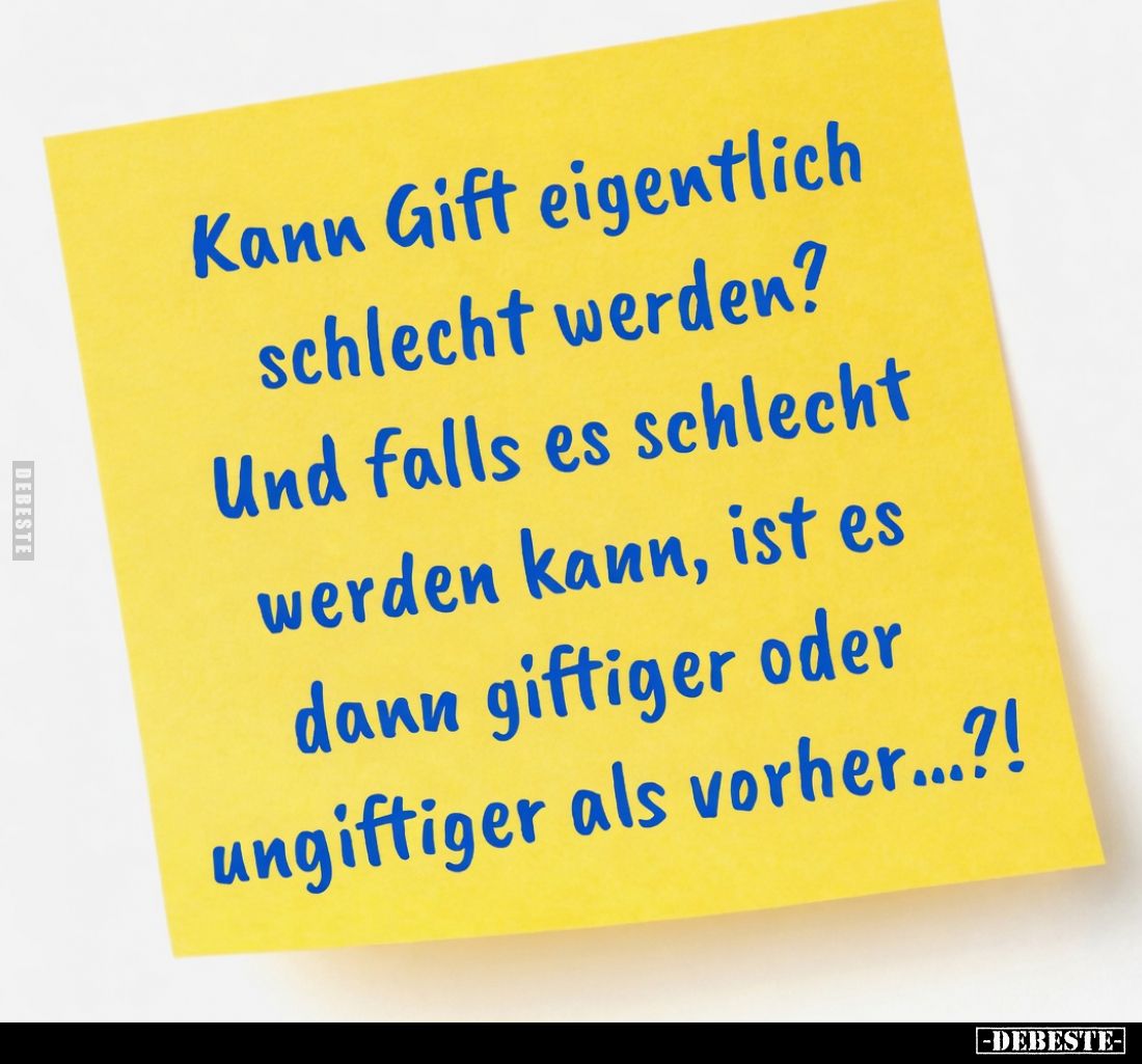 Kann Gift eigentlich schlecht werden?
Und falls es schlecht werden kann, ist es dann giftiger oder ungiftiger als vorher...?...