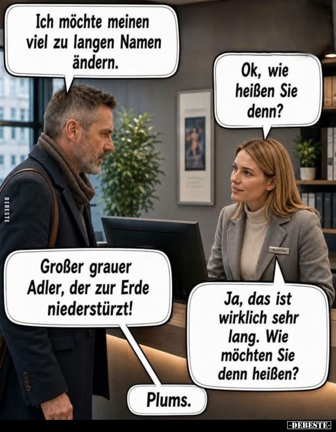 Ich möchte meinen viel zu langen Namen ändern.

Ok, wie heißen Sie denn?

Großer grauer Adler, der zur Erde niederstürzt!...