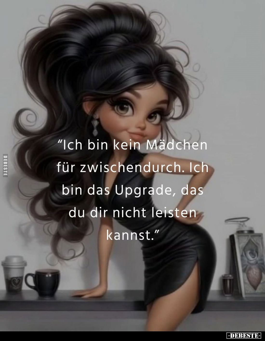 "Ich bin kein Mädchen für zwischendurch. Ich bin das Upgrade, das du dir nicht leisten kannst."