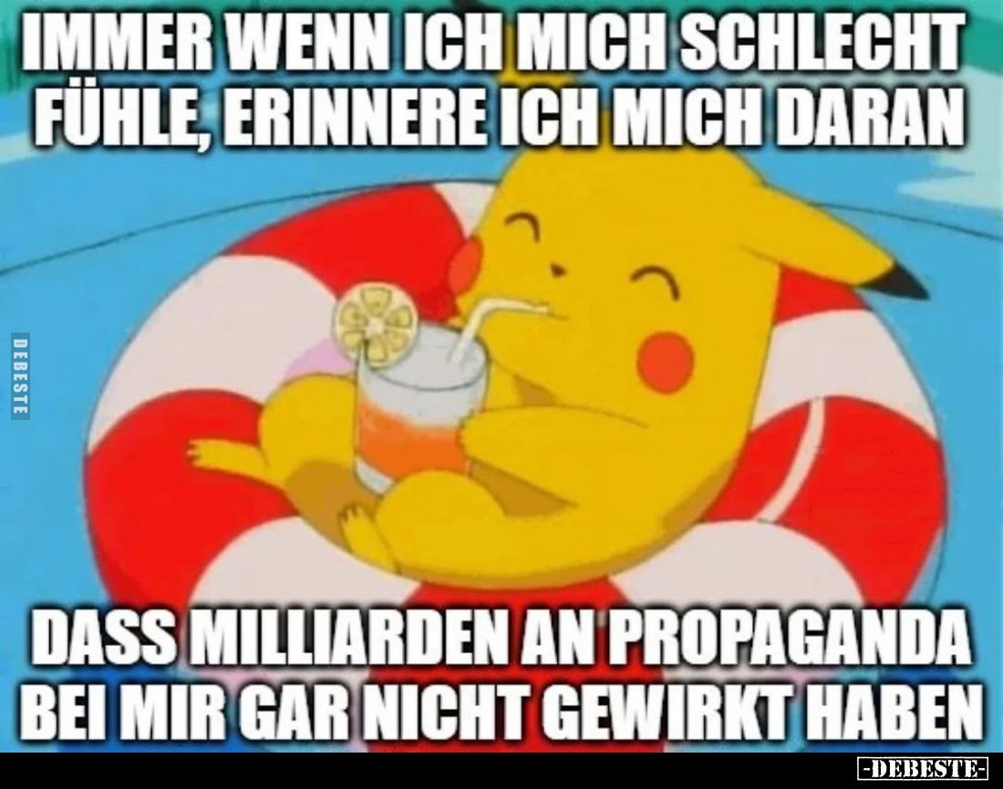 Immer wenn ich mich schlecht fühle, erinnere ich mich daran
dass Milliarden an Propaganda bei mir gar nicht gewirkt haben.