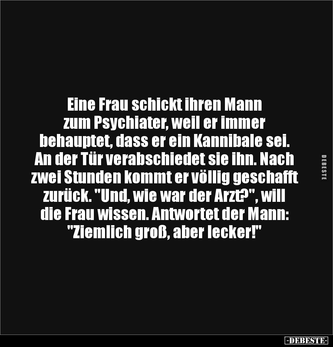 Eine Frau schickt ihren Mann 
zum Psychiater, weil er immer 
behauptet, dass er ein Kannibale sei. An der Tür verabschiedet...