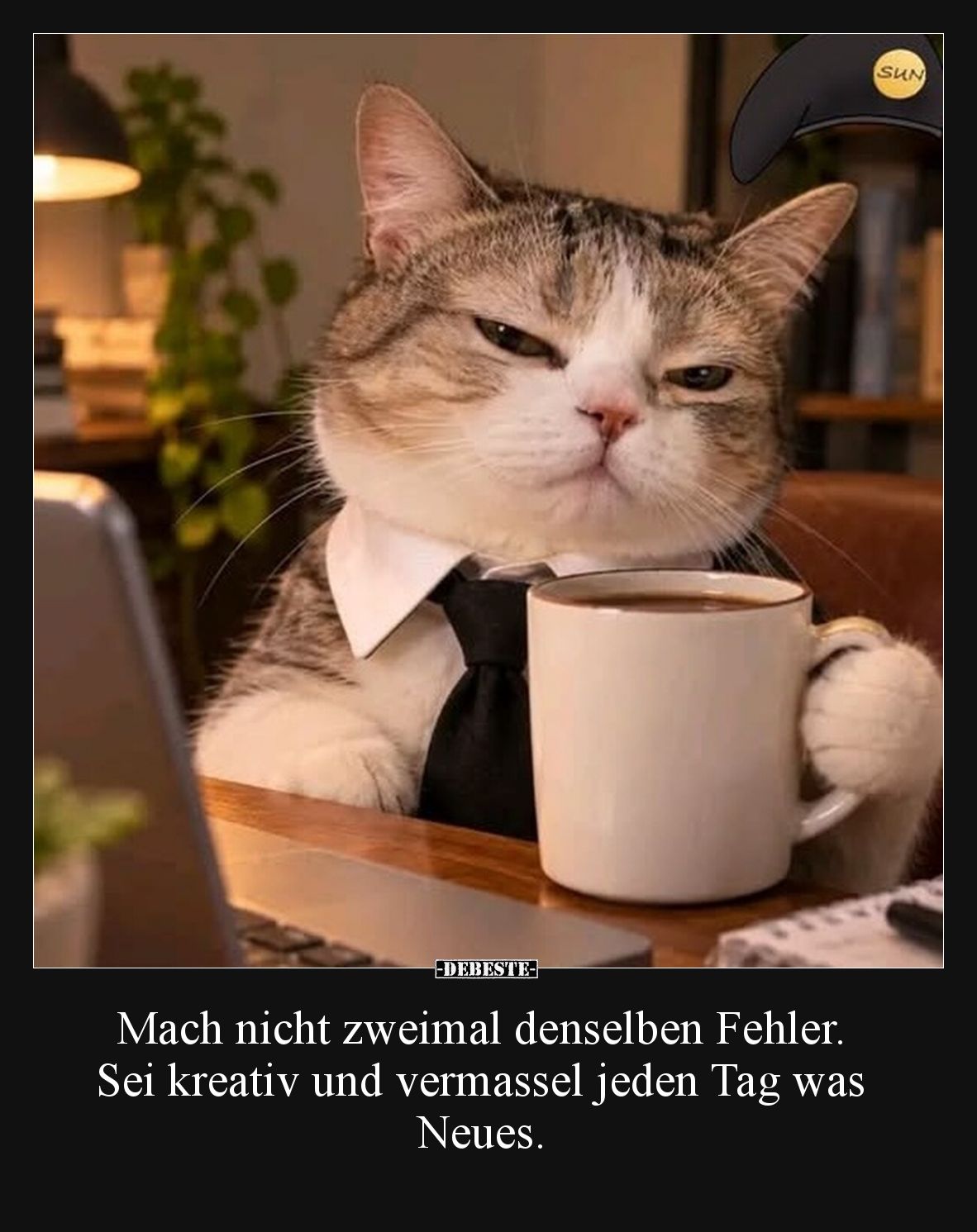 Mach nicht zweimal denselben Fehler. Sei kreativ und vermassel jeden Tag was Neues.
