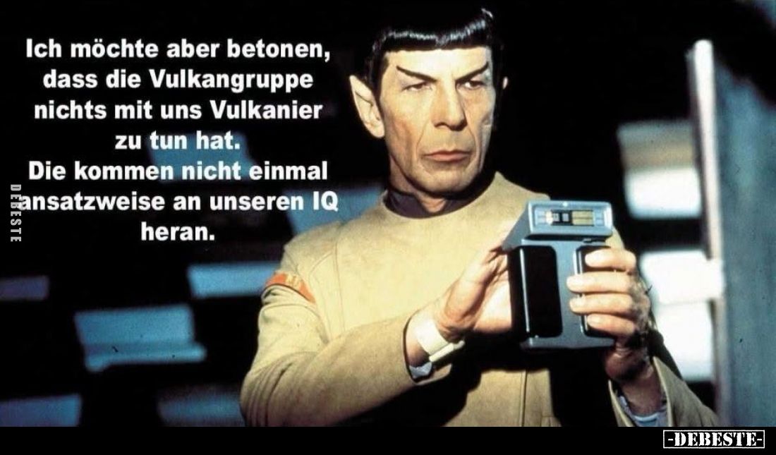 Ich möchte aber betonen, dass die Vulkangruppe nichts mit uns Vulkanier zu tun hat.
Die kommen nicht einmal ansatzweise an u...