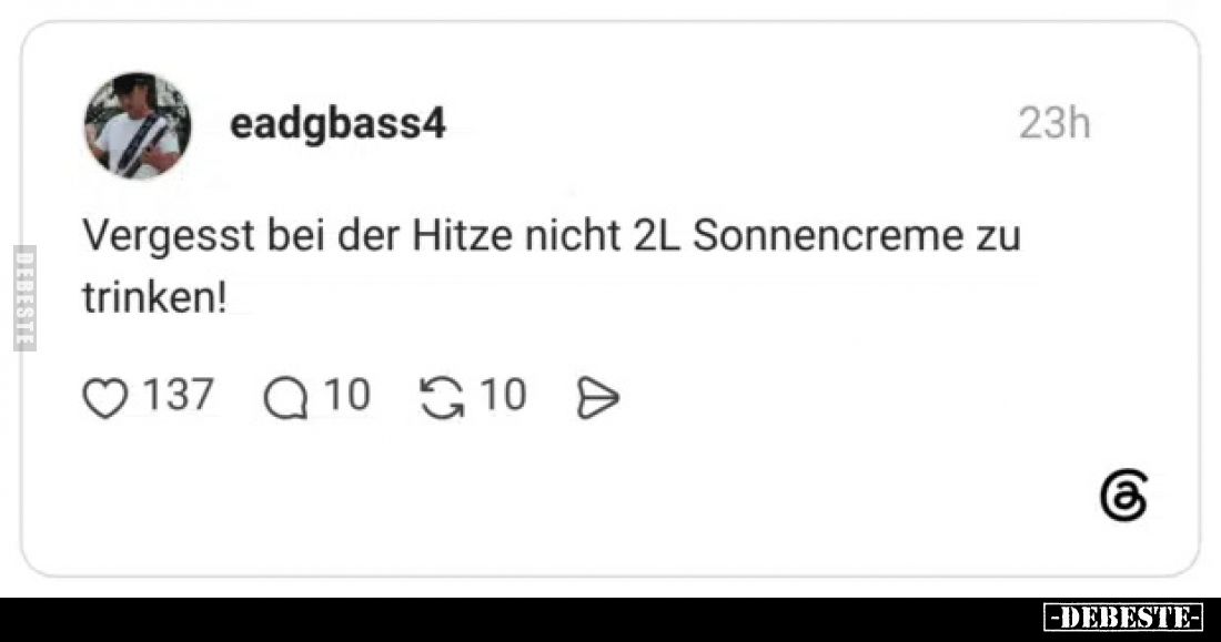 Vergesst bei der Hitze nicht 2L Sonnencreme zu trinken!