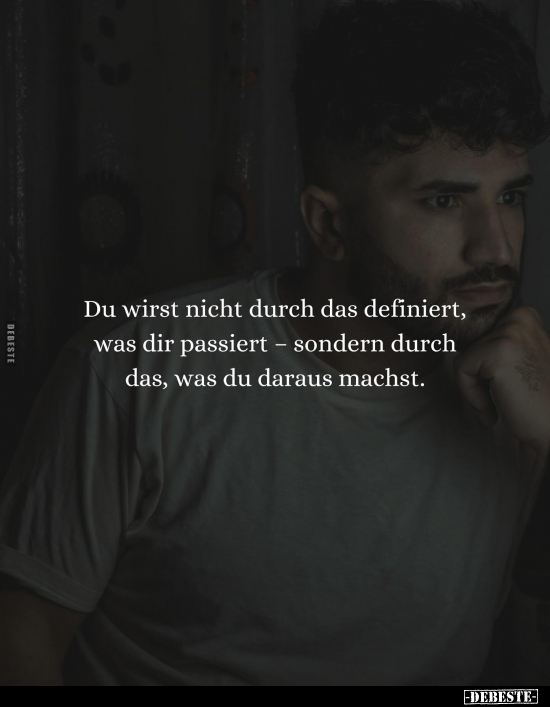Du wirst nicht durch das definiert, was dir passiert - sondern durch das, was du daraus machst.