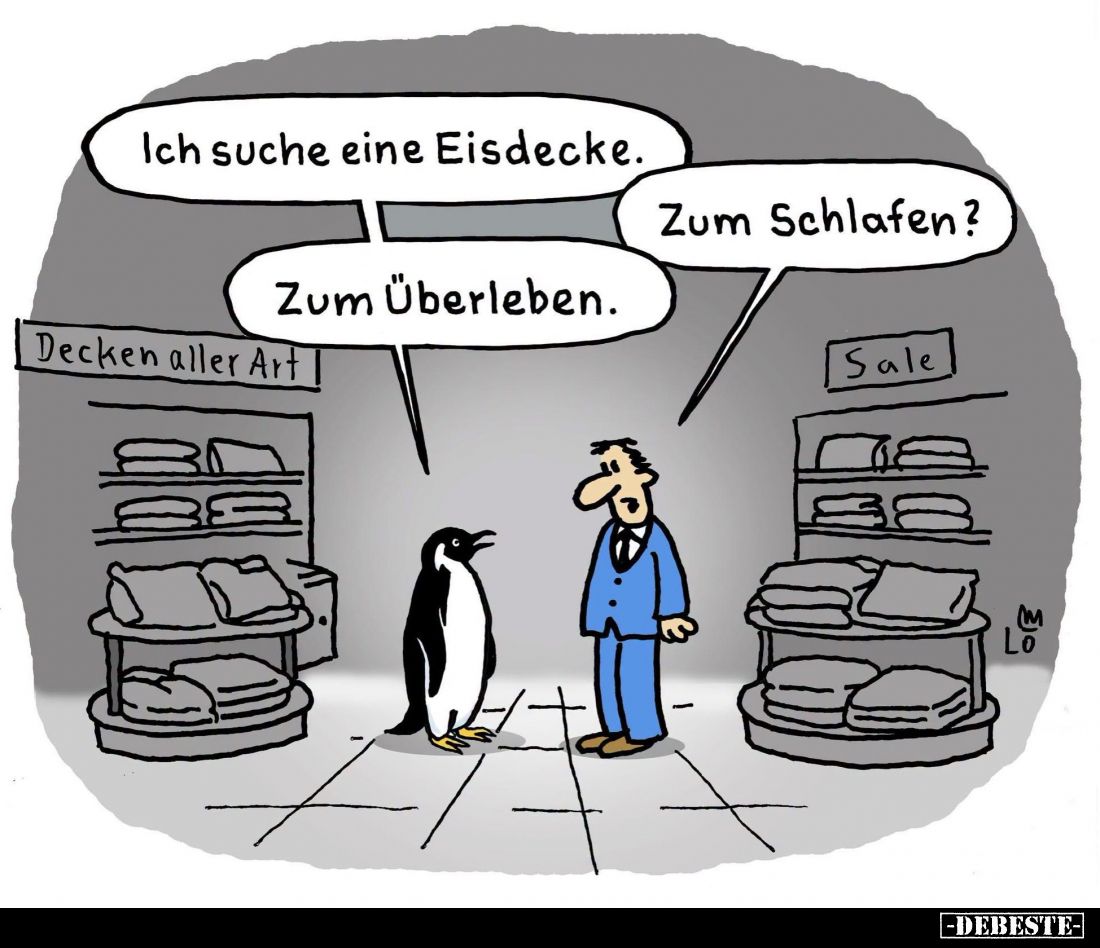 Ich suche eine Eisdecke.
-
Zum Schlafen?
-
Zum Überleben.