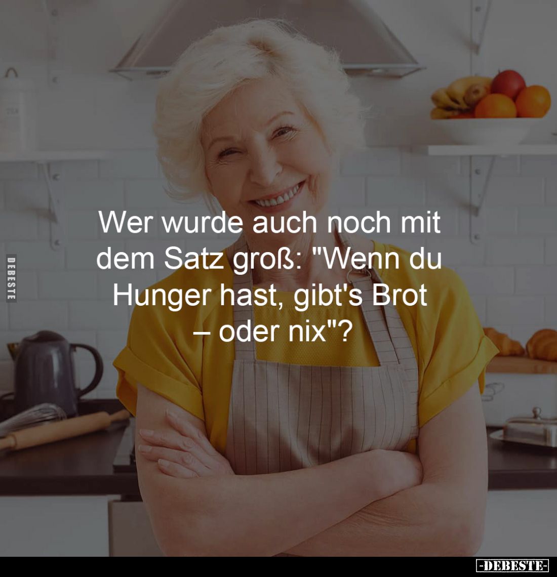 Wer wurde auch noch mit 
dem Satz groß: "Wenn du 
Hunger hast, gibt's Brot 
– oder nix"?