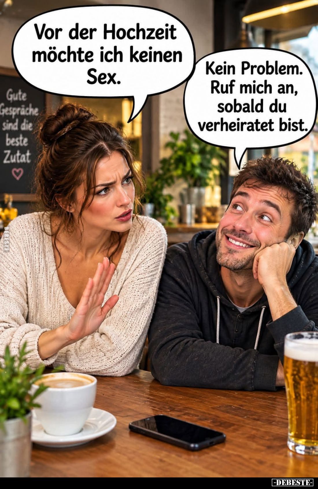 Vor der Hochzeit möchte ich keinen Sex.
Kein Problem. Ruf mich an, sobald du verheiratet bist.