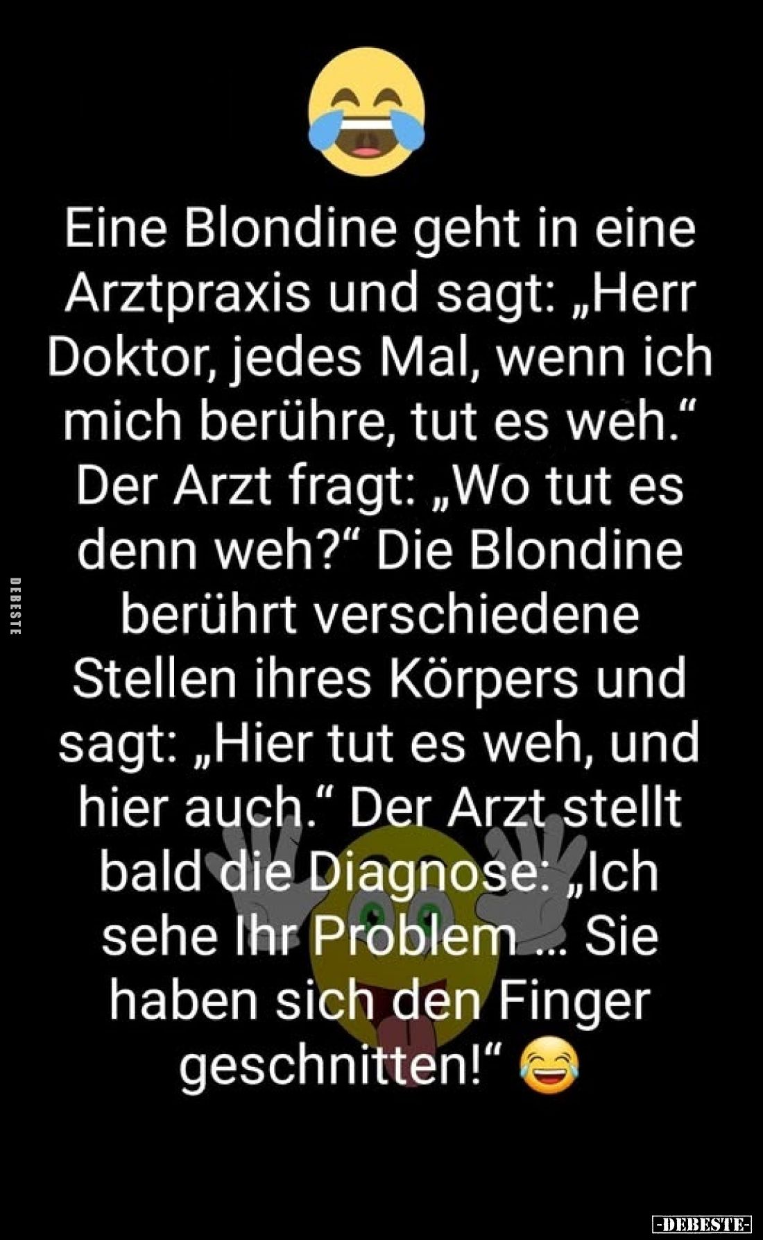 Eine Blondine geht in eine Arztpraxis und sagt: „Herr Doktor, jedes Mal, wenn ich mich berühre, tut es weh." Der Arzt fr...