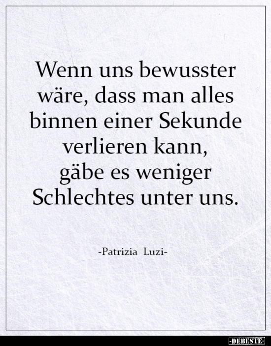 Wenn uns bewusster wäre, dass man alles binnen einer..