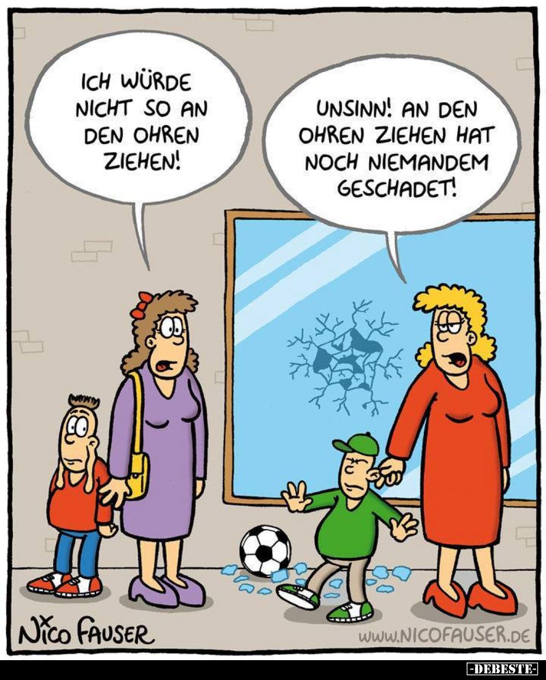 Ich würd ihm nicht so an den Ohren ziehen! -
Unsinn! An den Ohren ziehen hat noch niemandem geschadet!