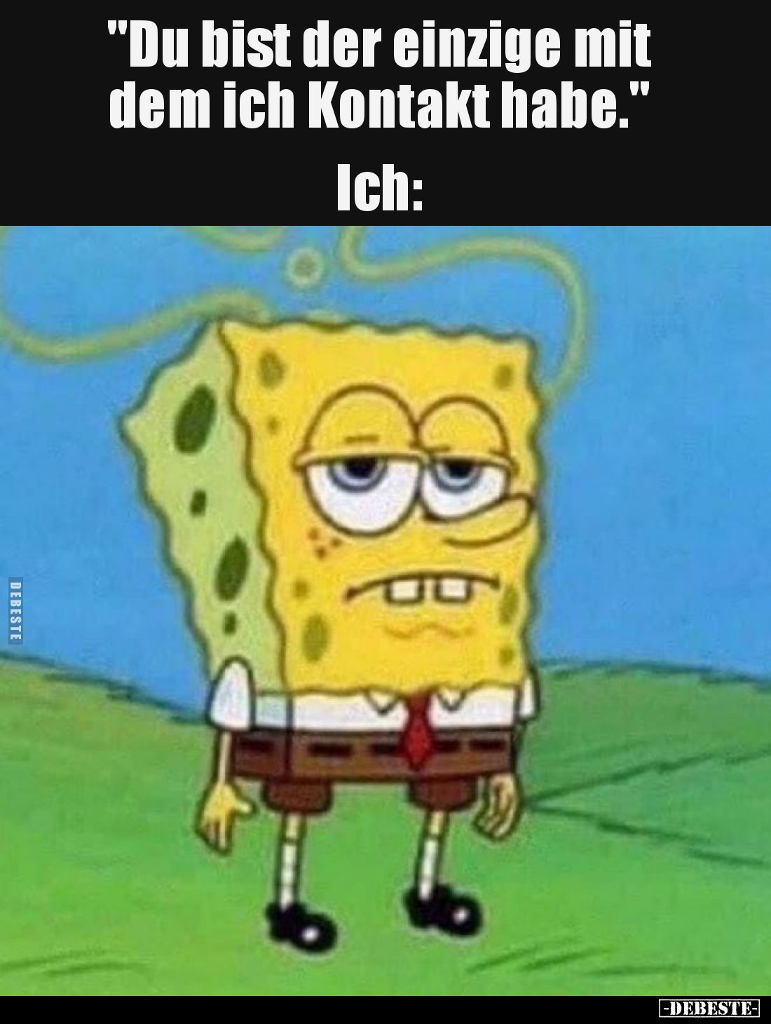 "Du bist der einzige mit dem ich Kontakt habe."