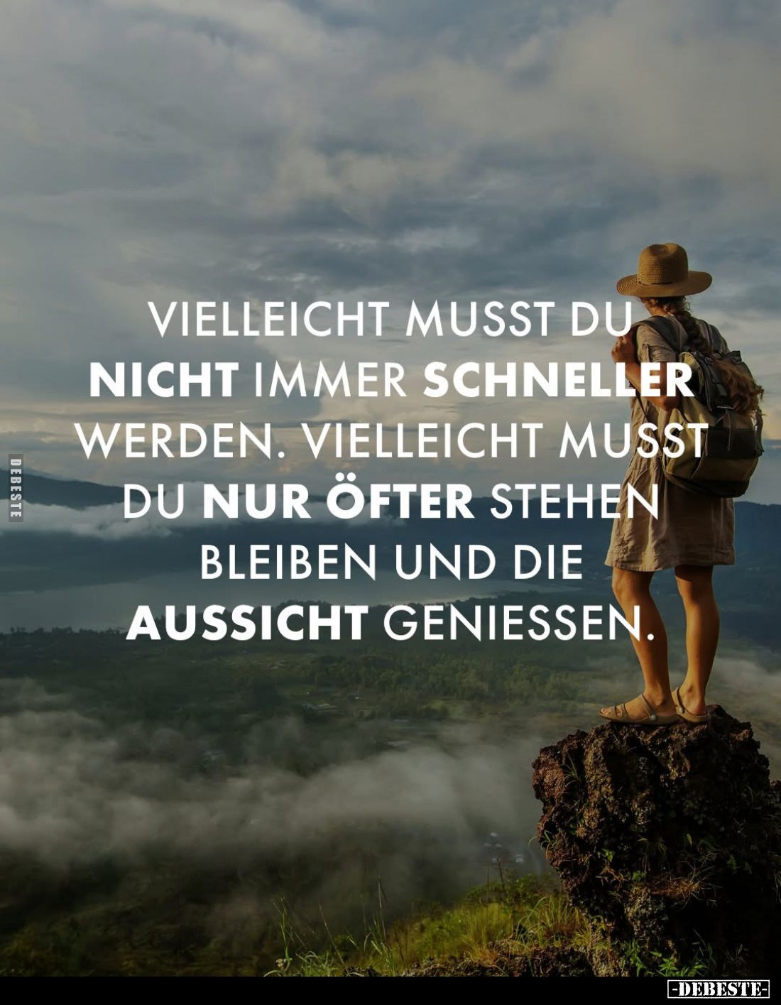 Vielleicht musst du nicht immer schneller werden. Vielleicht musst du nur öfter stehen bleiben und die Aussicht genießen.