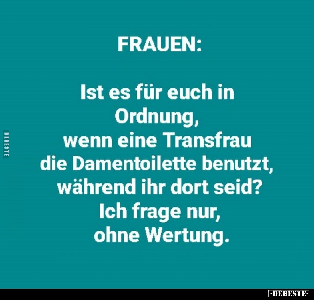 FRAUEN:
Ist es für euch in Ordnung, wenn eine Transfrau die Damentoilette benutzt, während ihr dort seid? Ich frage nur, ohn...
