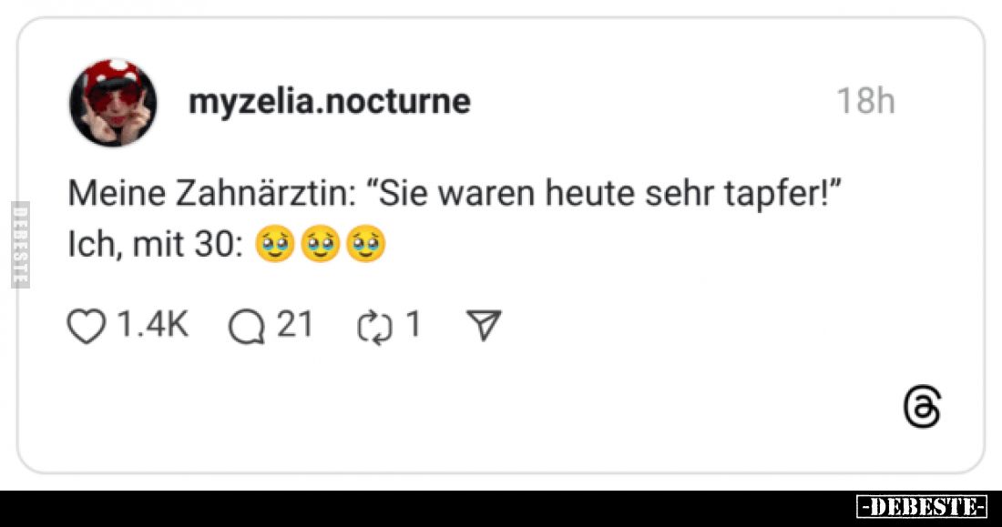 Meine Zahnärztin: "Sie waren heute sehr tapfer!" Ich, mit 30: