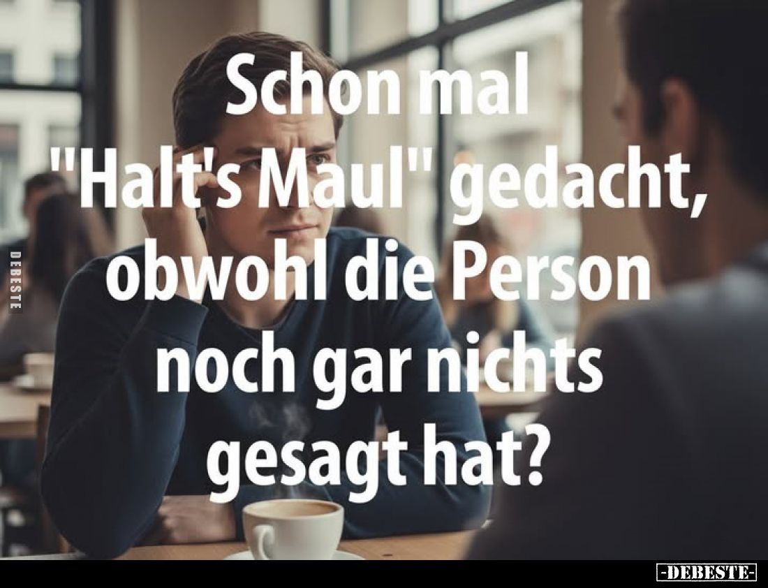 Schon mal "Halt's Maul" gedacht, obwohl die Person noch gar nichts gesagt hat?