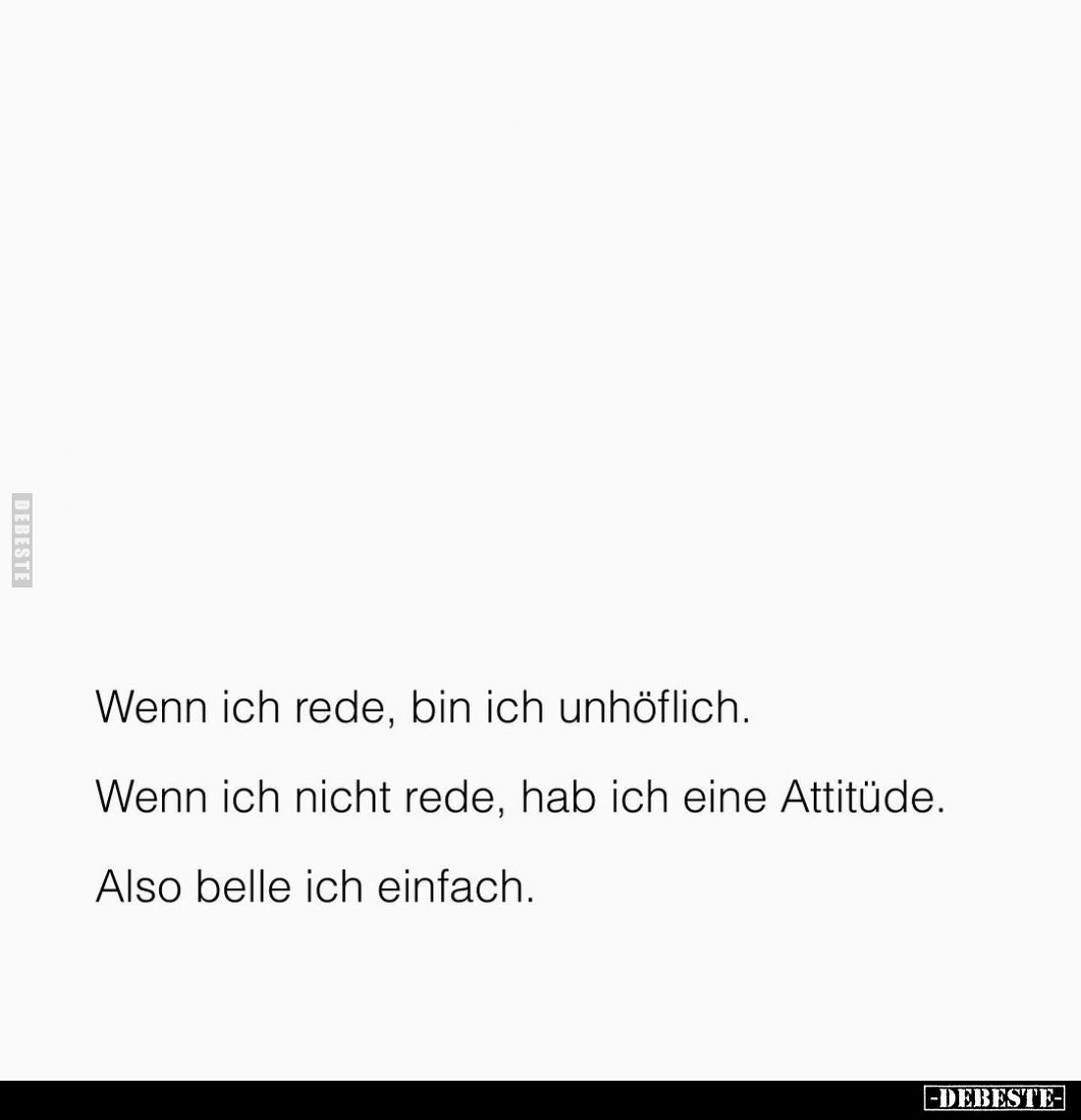 Wenn ich rede, bin ich unhöflich.
Wenn ich nicht rede, hab ich eine Attitüde.
Also belle ich einfach.