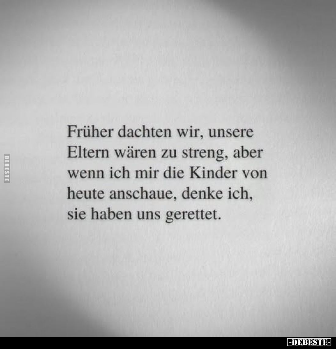 Früher dachten wir, unsere Eltern wären zu streng, aber wenn ich mir die Kinder von heute anschaue, denke ich, sie haben uns ...