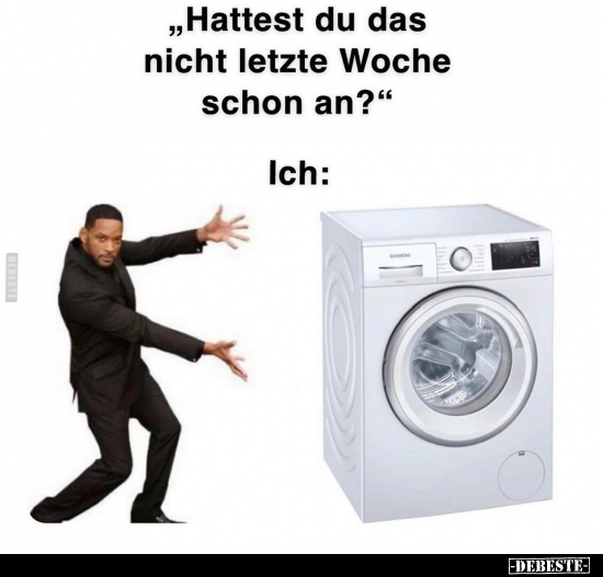 "Hattest du das nicht letzte Woche schon an?"..
