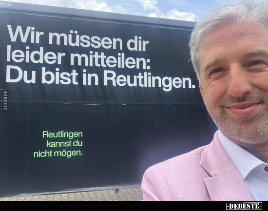 Wir müssen dir leider mitteilen: Du bist in Reutlingen.. - Lustige Bilder | DEBESTE.de