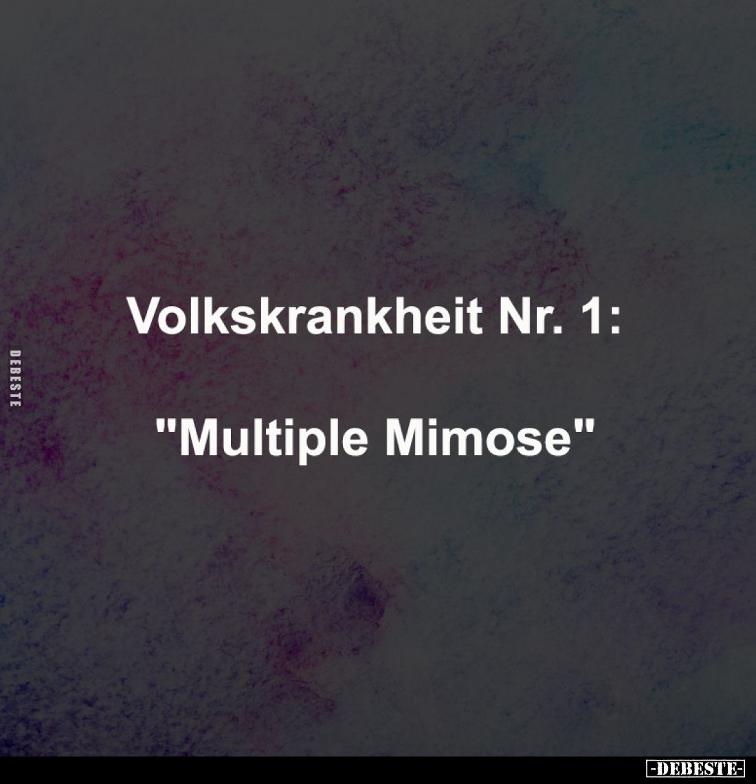 Volkskrankheit Nr. 1:

"Multiple Mimose"