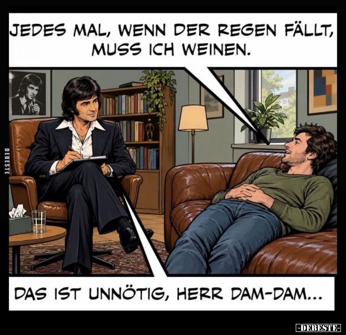 Jedes Mal, wenn der Regen fällt, muss ich weinen.  - 
Das ist unnötig, Herr Dam-Dam...