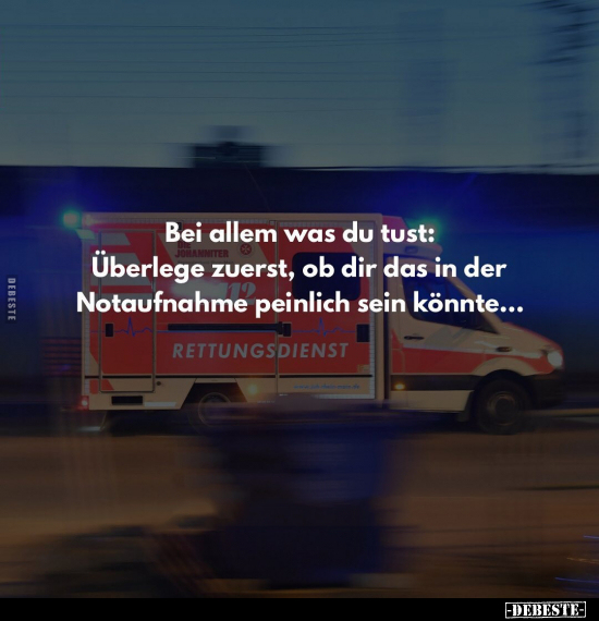 Bei allem was du tust: Überlege zuerst, ob dir das in der..