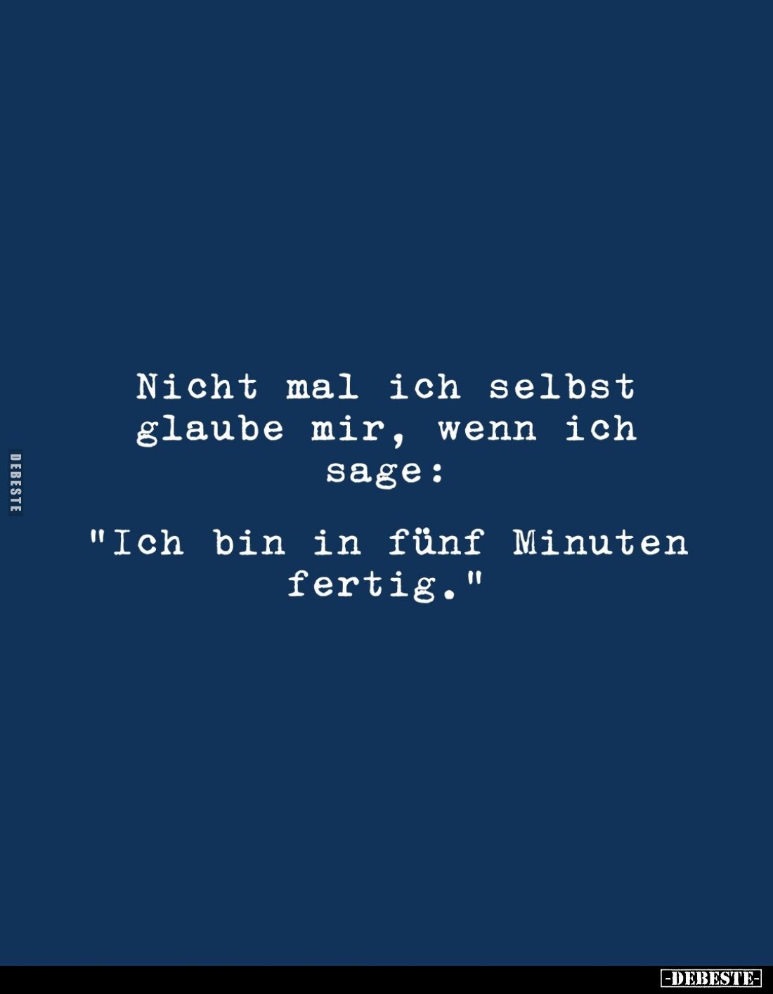 Nicht mal ich selbst glaube mir, wenn ich sage:
"Ich bin in fünf Minuten fertig."