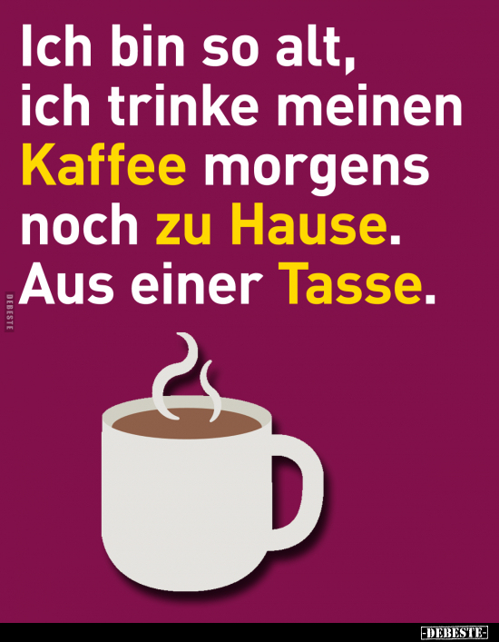 Ich bin so alt, ich trinke meinen Kaffee morgens.. - Lustige Bilder | DEBESTE.de