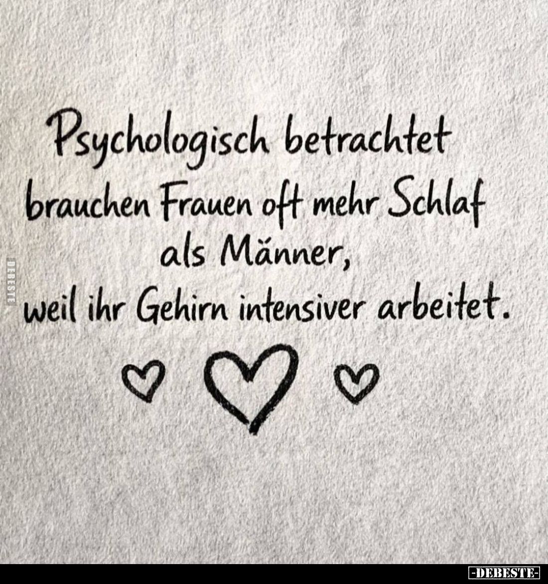 Psychologisch betrachtet
brauchen Frauen oft mehr Schlaf als Männer, weil ihr Gehirn intensiver arbeitet.