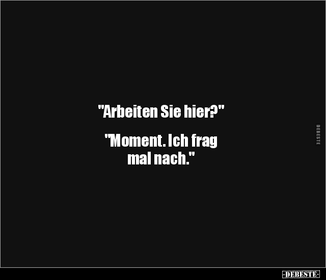 "Arbeiten Sie hier?" "Moment. Ich frag mal nach.".. - Lustige Bilder | DEBESTE.de