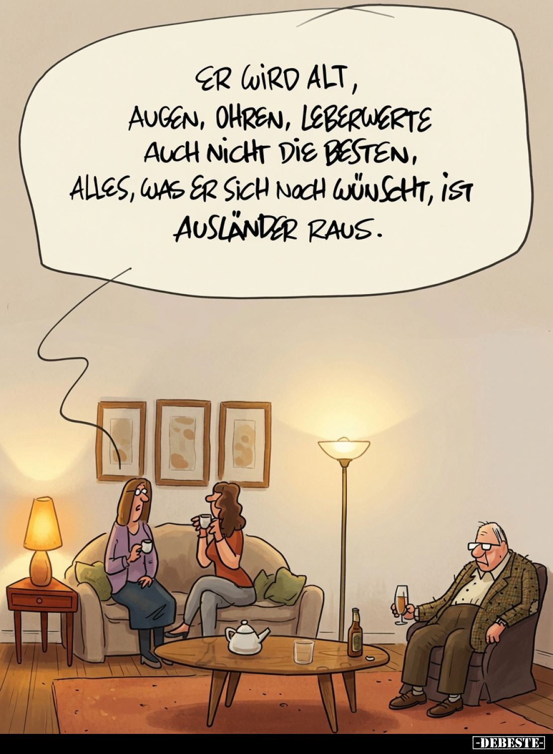 Er wird alt, Augen, Ohren, Leberwerte auch nicht die besten, alles, was er sich noch wünscht, ist Ausländer raus.