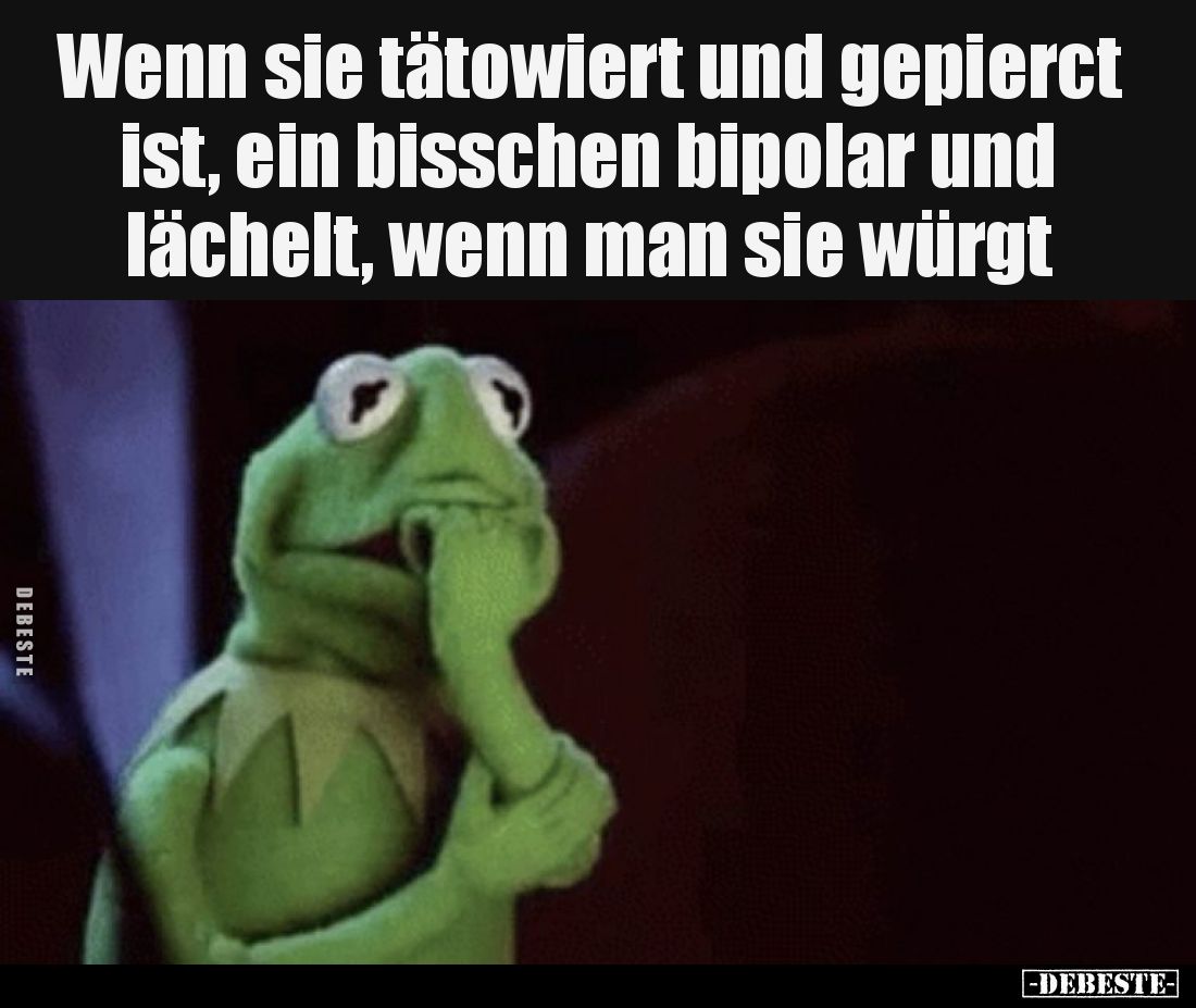 Wenn sie tätowiert und gepierct ist, ein bisschen bipolar und lächelt, wenn man sie würgt.
