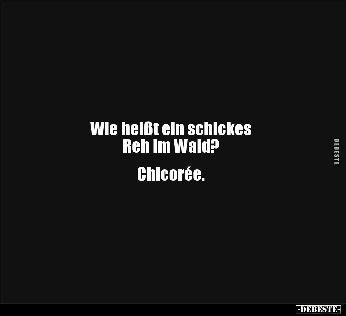 Wie heißt ein schickes 
Reh im Wald?


Chicorée.