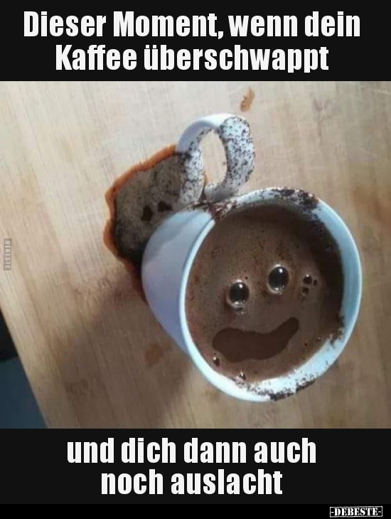 Dieser Moment, wenn dein Kaffee überschwappt..