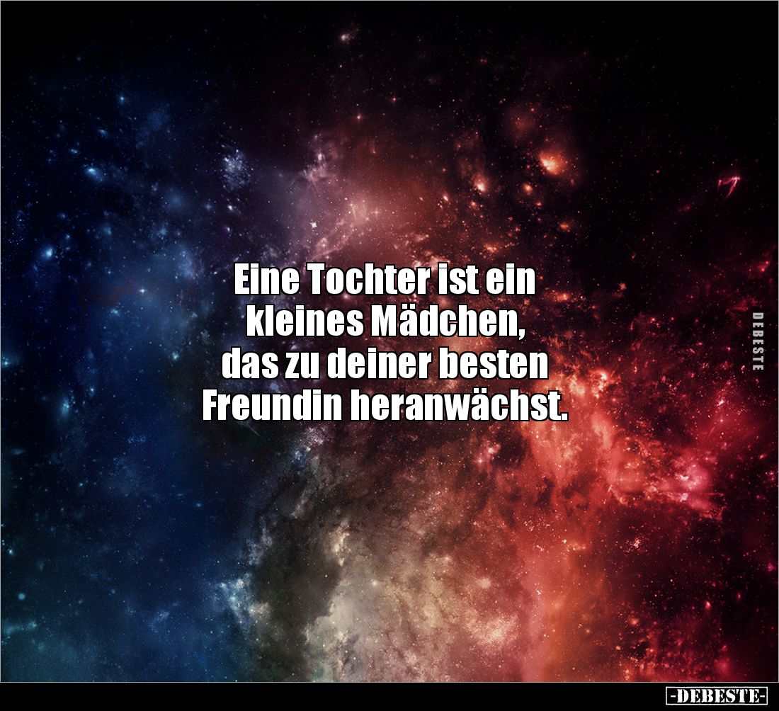 Eine Tochter ist ein 
kleines Mädchen, 
das zu deiner besten 
Freundin heranwächst.