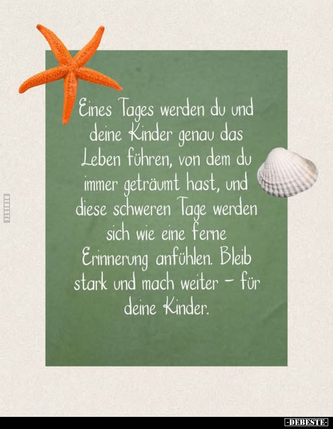 Eines Tages werden du und deine Kinder genau das Leben führen, von dem du immer geträumt hast, und diese schweren Tage werden...