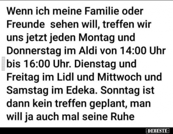 Wenn ich meine Familie oder Freunde sehen will, treffen wir..