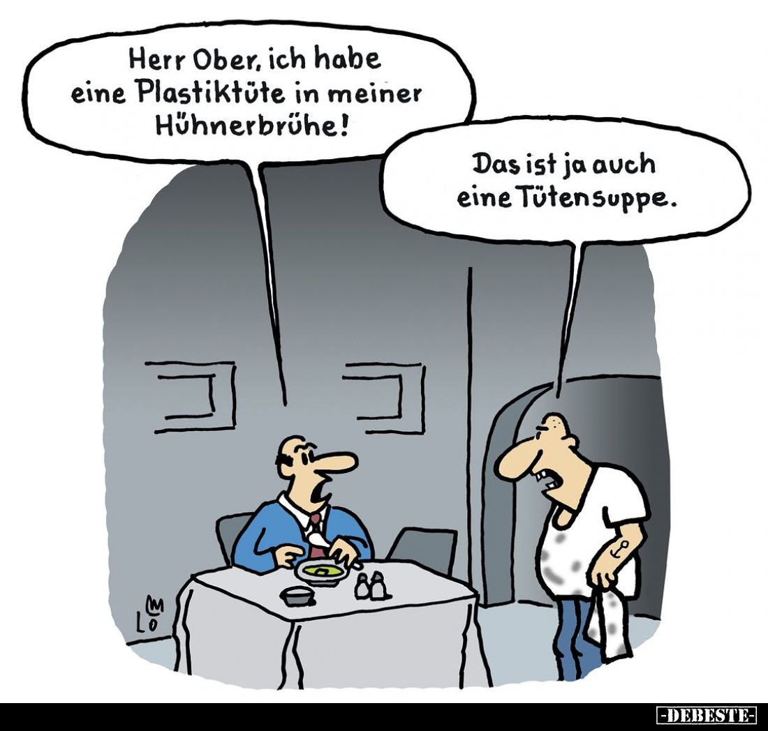 Herr Ober, ich habe eine Plastiktüte in meiner Hühnerbrühe! -
Das ist ja auch eine Tütensuppe.