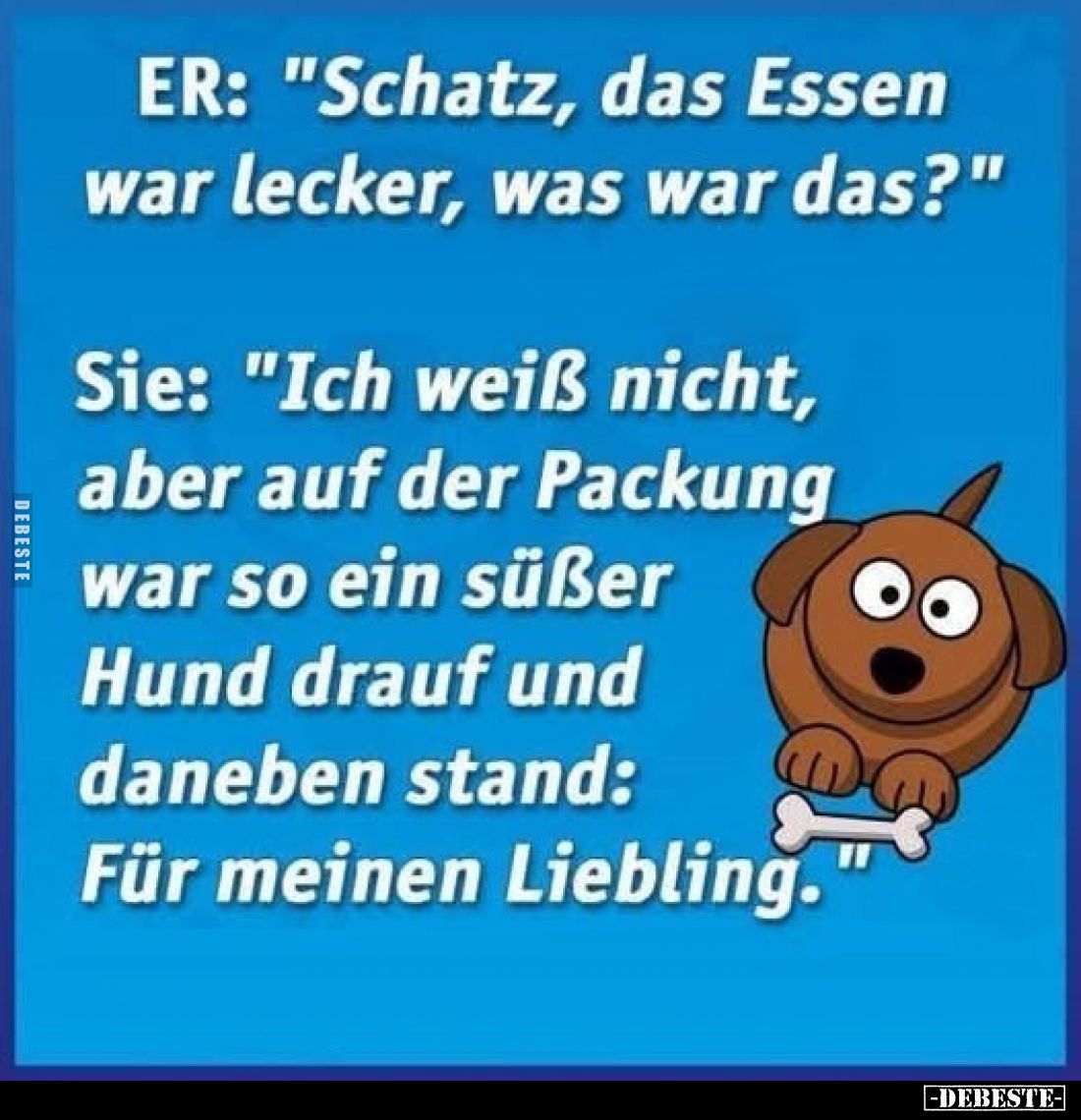ER: "Schatz, das Essen war lecker, was war das?"
Sie: "Ich weiß nicht, aber auf der Packung war so ein süßer ...