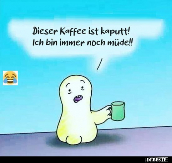 Dieser Kaffee ist kaputt! Ich bin immer noch müde!!.. - Lustige Bilder | DEBESTE.de