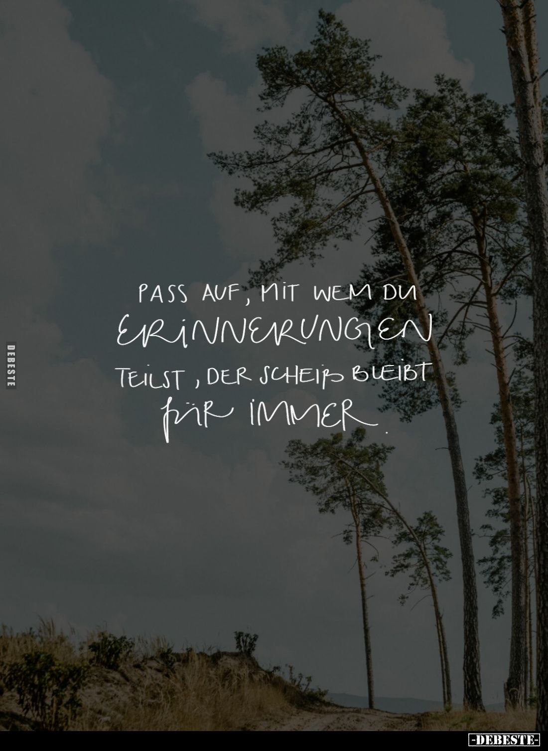 Pass auf, mit wem du Erinnerungen teilst, der Scheiß bleibt für immer.