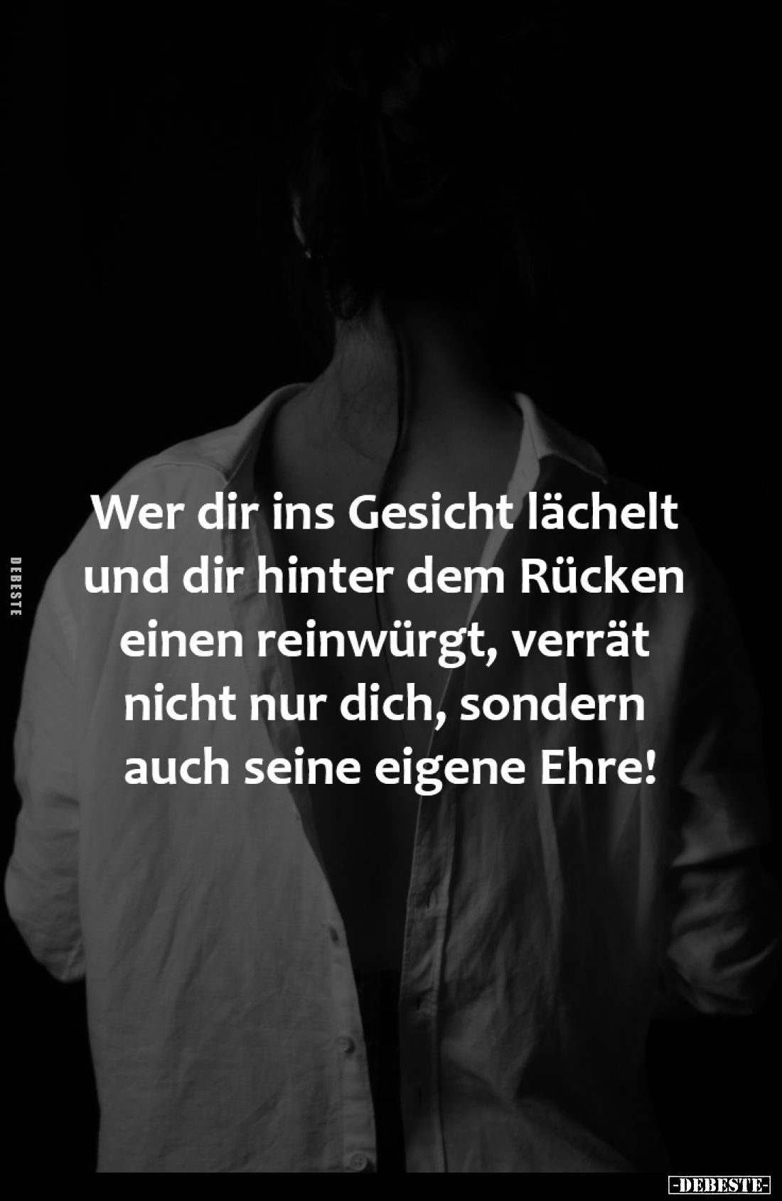Wer dir ins Gesicht lächelt 
und dir hinter dem Rücken 
einen reinwürgt, verrät 
nicht nur dich, sondern 
auch seine eige...