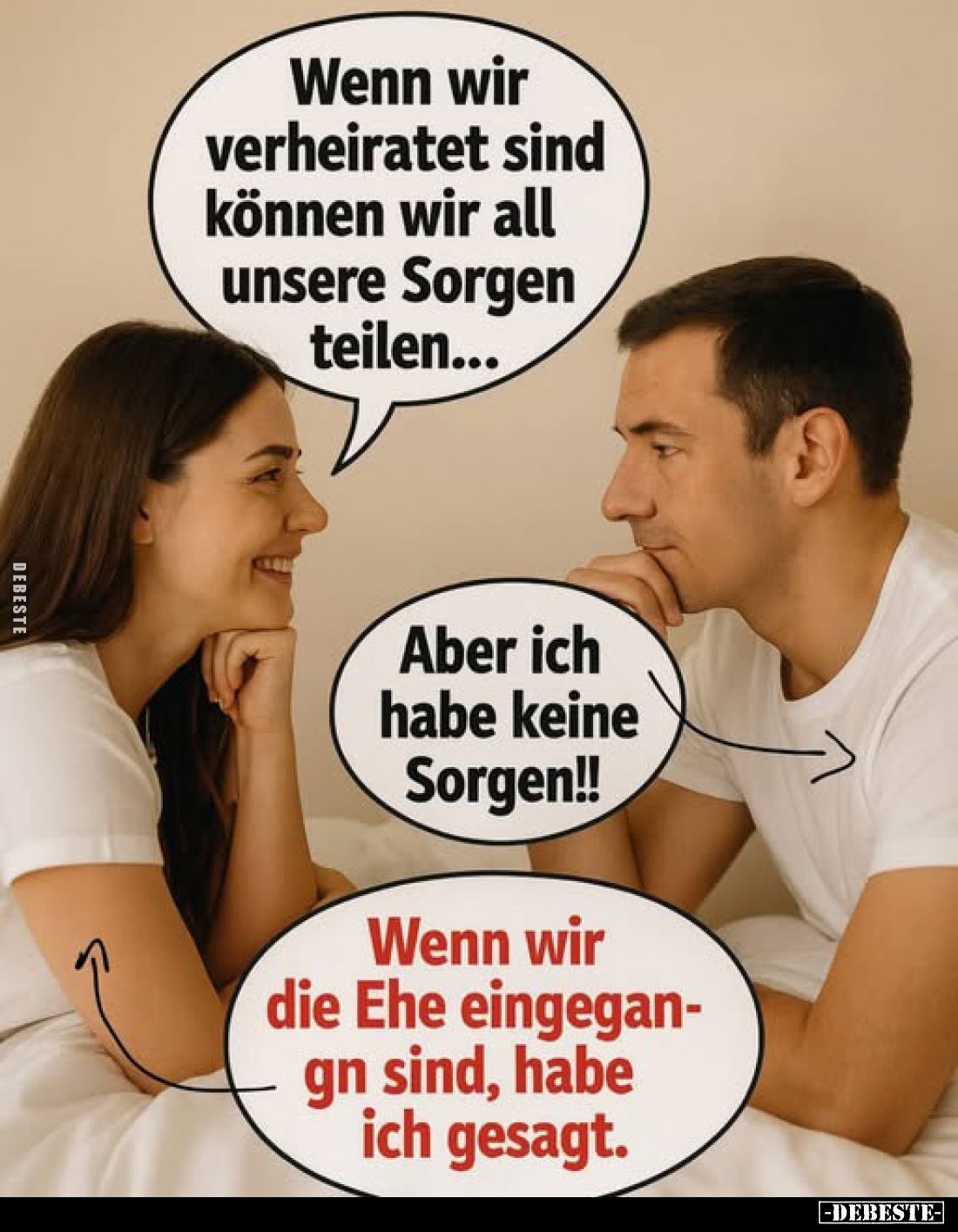 Wenn wir verheiratet sind können wir all unsere Sorgen teilen... -
Aber ich habe keine Sorgen!! -
Wenn wir die Ehe eingegan...