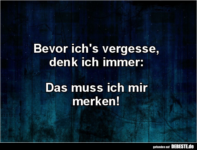 Bevor ich's vergesse,
denk ich immer:
Das muss ich mir
merken!